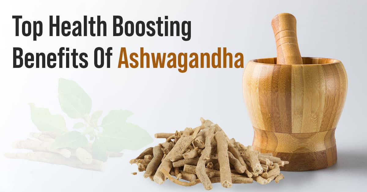 Top Health Boosting Benefits Of Ashwagandha