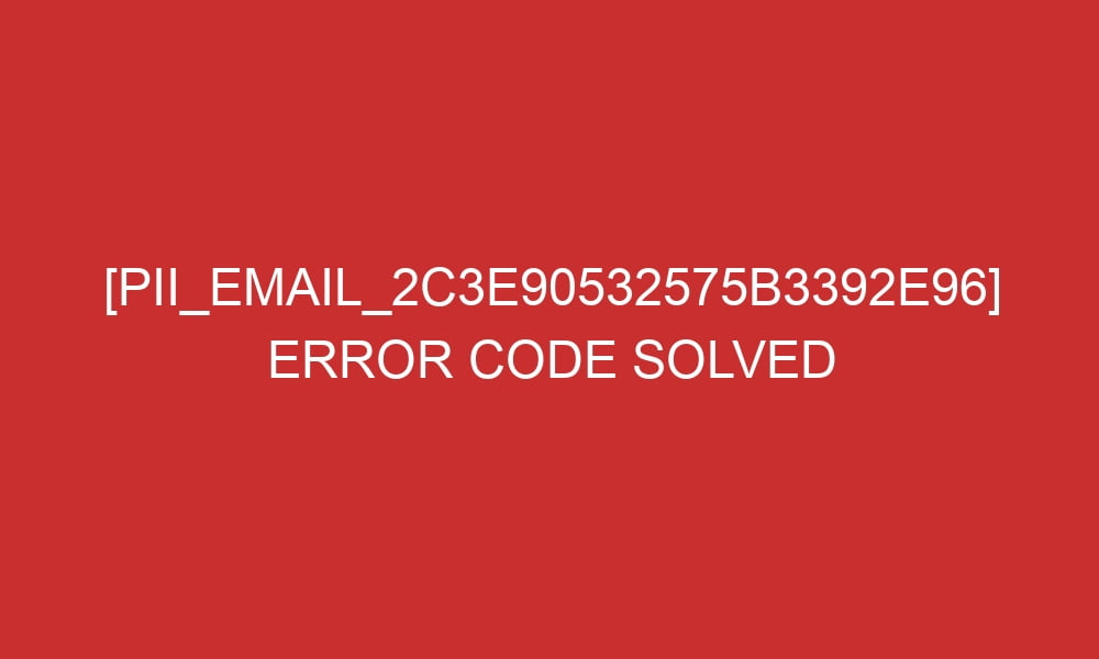 pii email 2c3e90532575b3392e96 error code solved 27292 - [pii_email_2c3e90532575b3392e96] Error Code Solved
