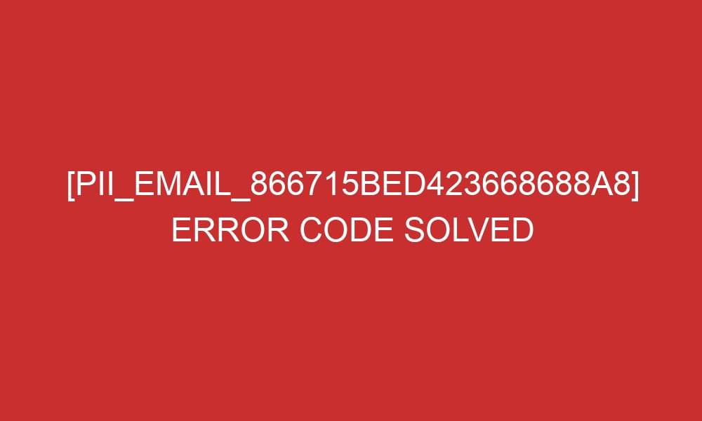 pii email 866715bed423668688a8 error code solved 28065 - [pii_email_866715bed423668688a8] Error Code Solved