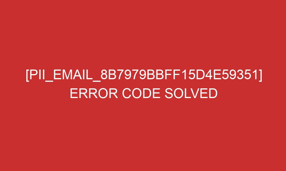 pii email 8b7979bbff15d4e59351 error code solved 28105 - [pii_email_8b7979bbff15d4e59351] Error Code Solved