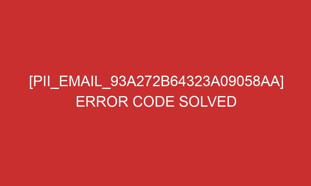 pii email 93a272b64323a09058aa error code solved 28173 - [pii_email_93a272b64323a09058aa] Error Code Solved