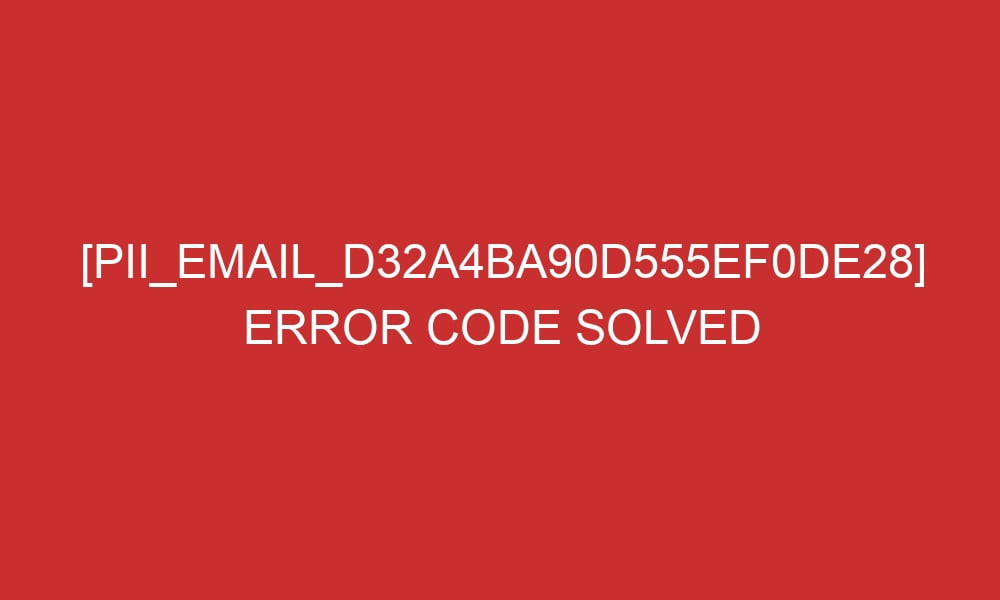 pii email d32a4ba90d555ef0de28 error code solved 28689 - [pii_email_d32a4ba90d555ef0de28] Error Code Solved