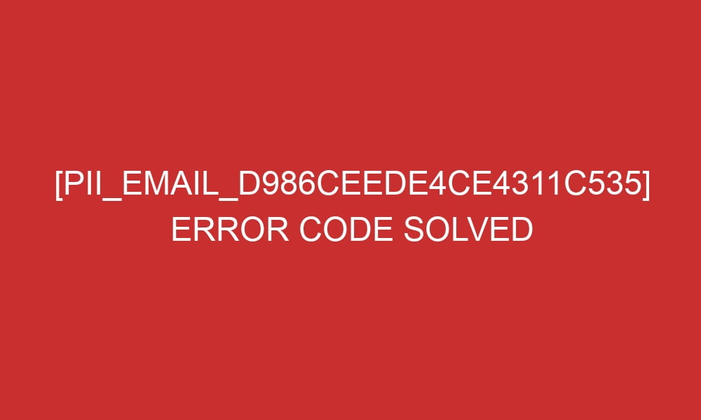pii email d986ceede4ce4311c535 error code solved 28773 - [pii_email_d986ceede4ce4311c535] Error Code Solved