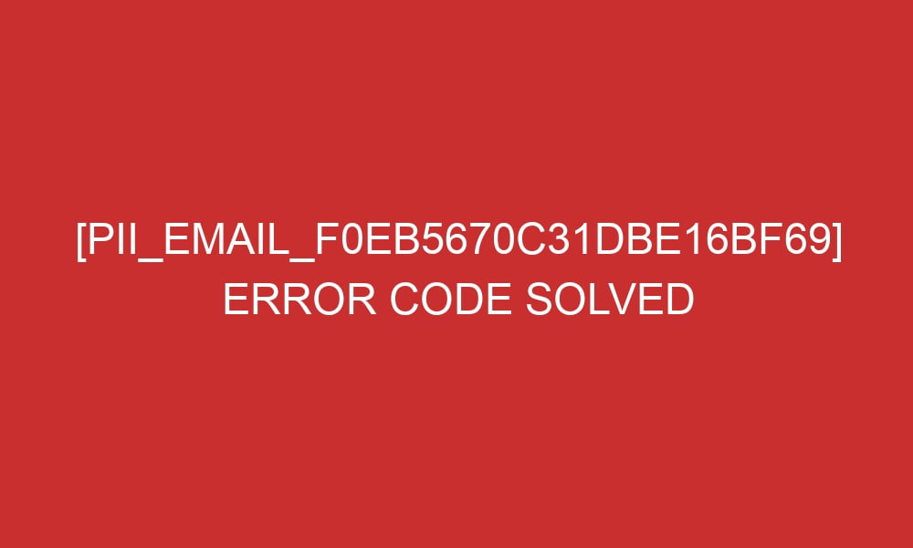 pii email f0eb5670c31dbe16bf69 error code solved 2 28972 - [pii_email_f0eb5670c31dbe16bf69] Error Code Solved