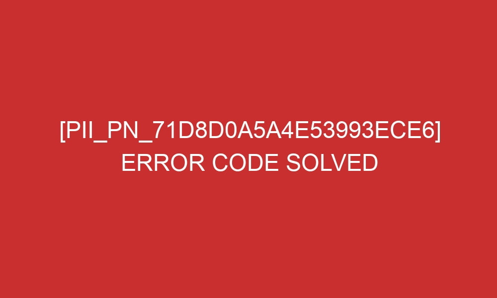 pii pn 71d8d0a5a4e53993ece6 error code solved 29236 - [pii_pn_71d8d0a5a4e53993ece6] Error Code Solved
