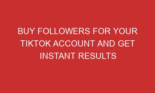 buy followers for your tiktok account and get instant results 106511 1 - Buy Followers For Your TikTok Account And Get Instant Results