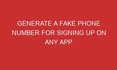generate a fake phone number for signing up on any app 106489 1 - Generate A Fake Phone Number For Signing Up On Any App