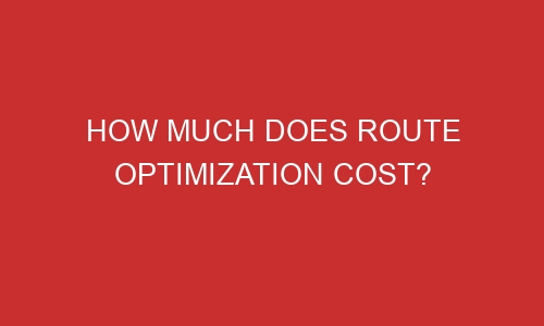 how much does route optimization cost 106647 1 - How Much Does Route Optimization Cost?