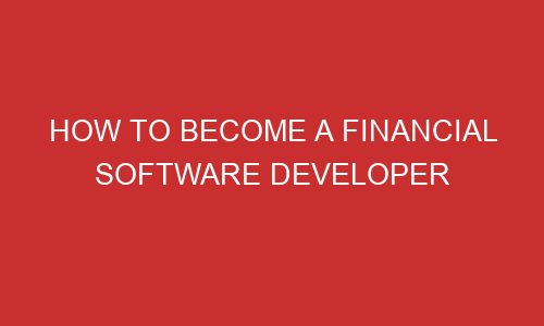 how to become a financial software developer 106707 - How to become a financial software developer