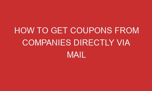 how to get coupons from companies directly via mail 93276 1 - How to Get Coupons from Companies Directly via Mail