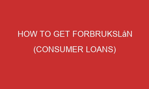 how to get forbrukslan consumer loans 106607 1 - How to Get Forbrukslån (Consumer Loans)