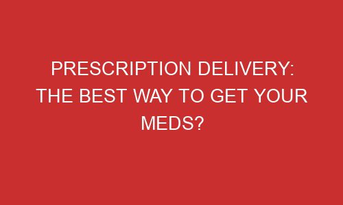 prescription delivery the best way to get your meds 106682 - Prescription Delivery: The Best Way To Get Your Meds?