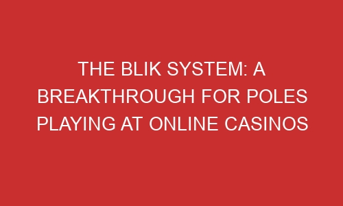 the blik system a breakthrough for poles playing at online casinos 106617 1 - The Blik System: A Breakthrough for Poles Playing at Online Casinos
