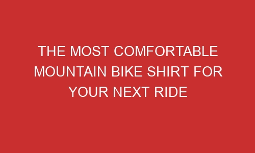the most comfortable mountain bike shirt for your next ride 106506 1 - The Most Comfortable Mountain Bike Shirt For Your Next Ride