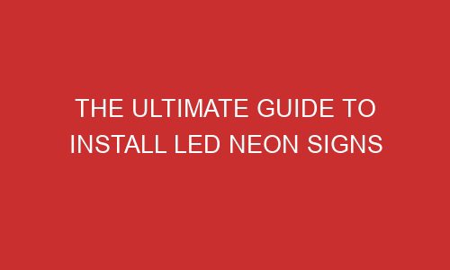 the ultimate guide to install led neon signs 106677 1 - The Ultimate Guide To Install Led Neon Signs