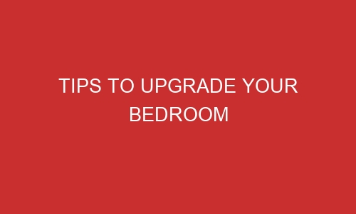 tips to upgrade your bedroom 106338 1 - Tips to Upgrade your Bedroom