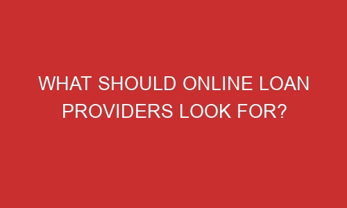 what should online loan providers look for 106652 1 - What Should Online Loan Providers Look For?
