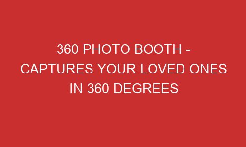 360 photo booth captures your loved ones in 360 degrees 106818 1 - 360 Photo Booth - Captures Your Loved Ones In 360 Degrees