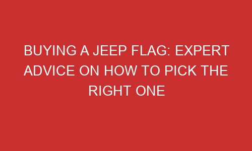 buying a jeep flag expert advice on how to pick the right one 106784 1 - Buying A Jeep Flag: Expert Advice On How To Pick The Right One