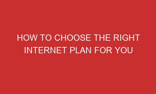how to choose the right internet plan for you 106742 1 - How To Choose The Right Internet Plan For You