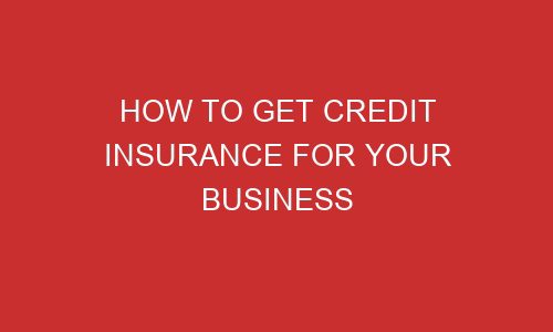 how to get credit insurance for your business 106717 1 - How to Get Credit Insurance For Your Business