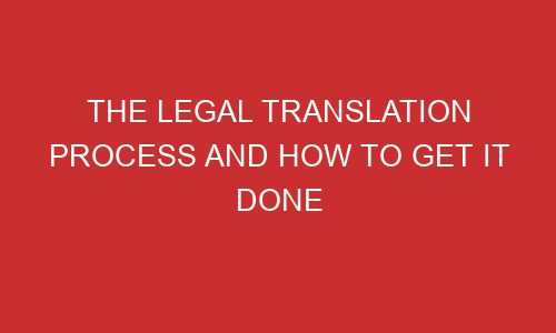 the legal translation process and how to get it done 106778 1 - The Legal Translation Process And How To Get It Done