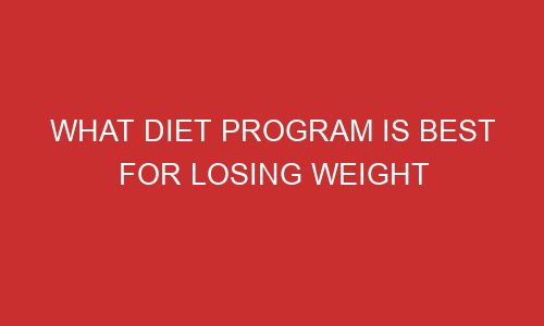 what diet program is best for losing weight 106769 1 - What Diet Program Is Best For Losing Weight