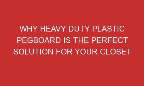 why heavy duty plastic pegboard is the perfect solution for your closet 106790 1 - Why Heavy Duty Plastic Pegboard Is The Perfect Solution For Your Closet
